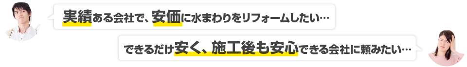 実績ある会社で、格安で水回りをリフォームしたい… できるだけ安く、施工後も安心できる会社に頼みたい…