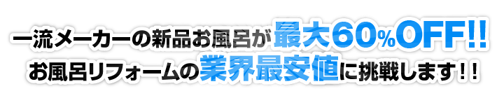 一流メーカーの新品お風呂が最大60%OFF！！お風呂リフォームの業界最安値に挑戦します！！