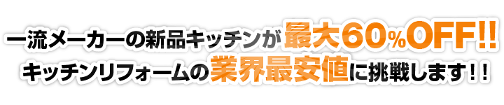 一流メーカーの新品キッチンが最大60%OFF！！キッチンリフォームの業界最安値に挑戦します！！