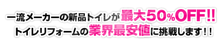 一流メーカーの新品トイレが最大60%OFF！！トイレリフォームの業界最安値に挑戦します！！