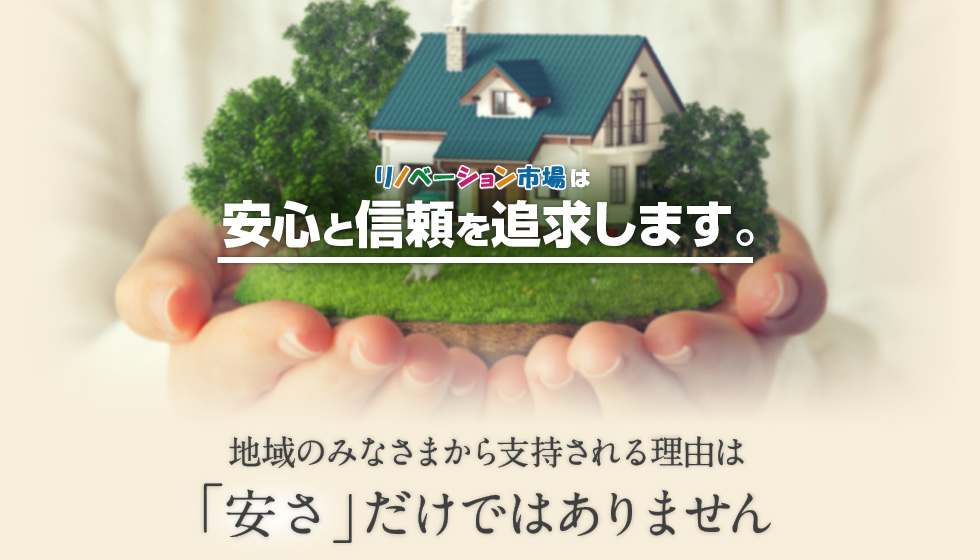 リノベーション市場は安心と信頼を追求します。地域のみなさまから支持される理由は「安さ」だけではありません