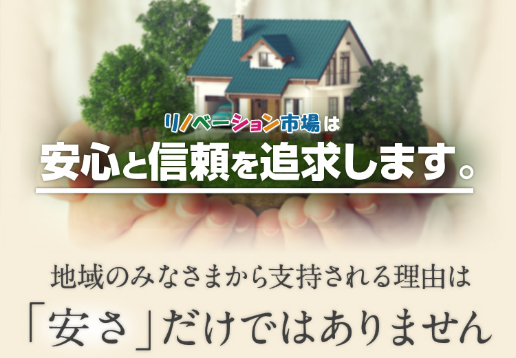 リノベーション市場は安心と信頼を追求します。地域のみなさまから支持される理由は「安さ」だけではありません