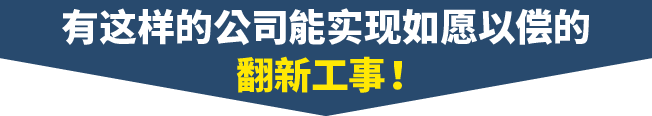 有这样的公司能实现如愿以偿的翻新工事！