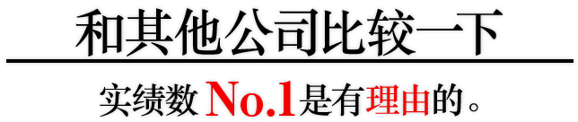 和其他公司比较一下。实绩数No.1是有理由的。
