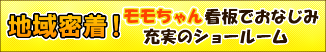 地域密着！モモちゃん看板でおなじみ充実のショールーム