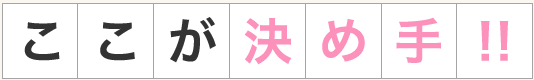 ここが決め手！！