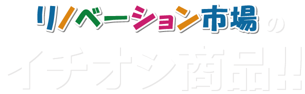 リノベーション市場のイチオシ商品！