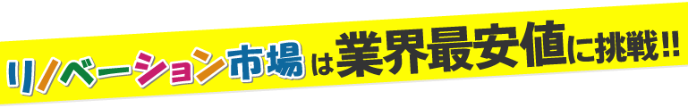 全部コミコミで業界最安値に挑戦!！リノベーション市場のコミコミ価格