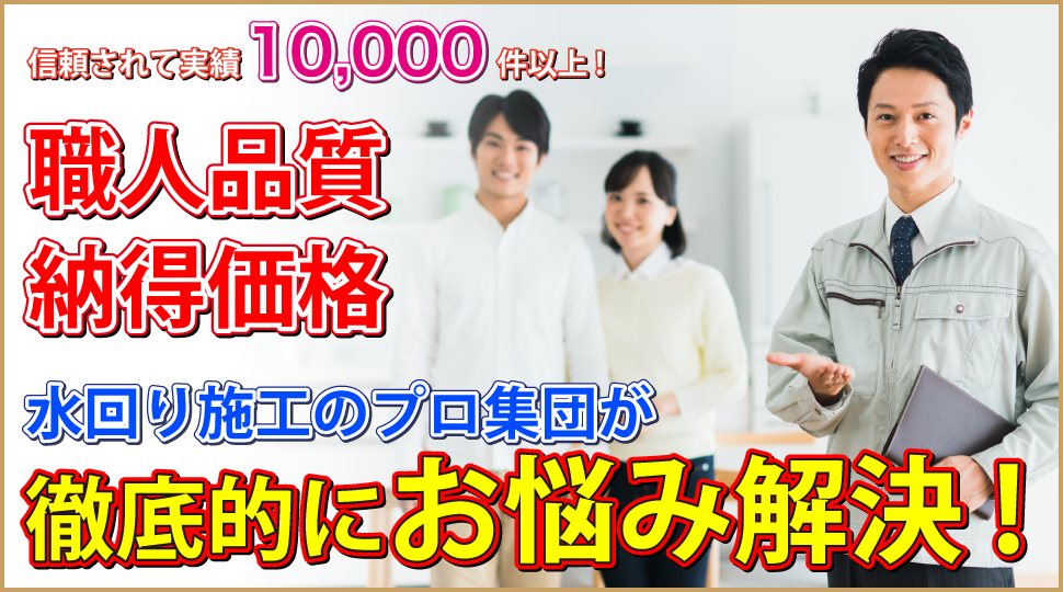職人品質・納得価格！水回り施工のプロ集団が徹底的にお悩み解決!